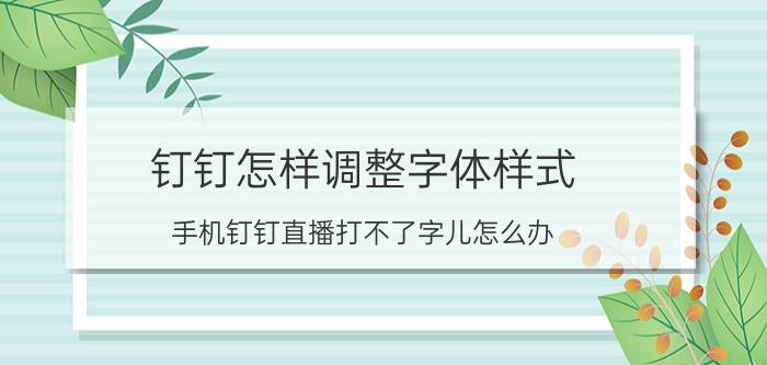 钉钉怎样调整字体样式 手机钉钉直播打不了字儿怎么办？